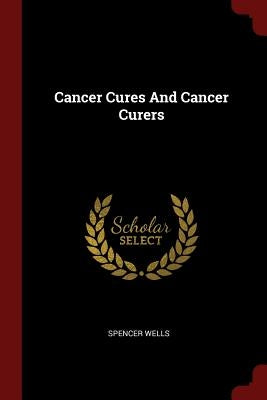 Cancer Cures And Cancer Curers by Wells, Spencer