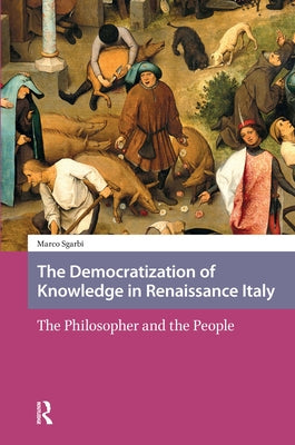 The Democratization of Knowledge in Renaissance Italy: The Philosopher and the People by Sgarbi, Marco