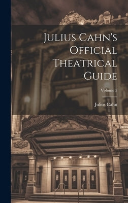 Julius Cahn's Official Theatrical Guide; Volume 5 by Cahn, Julius