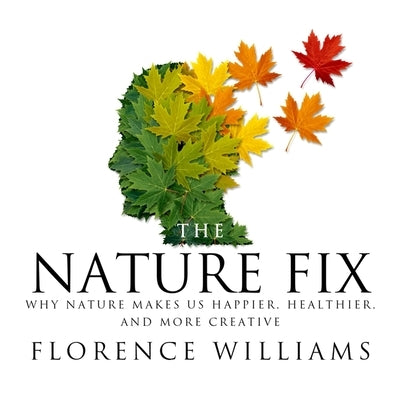 The Nature Fix: Why Nature Makes Us Happier, Healthier, and More Creative by Williams, Florence