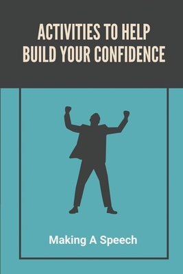 Activities To Help Build Your Confidence: Making A Speech: Public Speaking For Beginners by Smithey, Craig