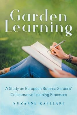 Garden Learning: A Study on European Botanic Gardens Collaborative Learning Processes by Kapelari, Suzanne