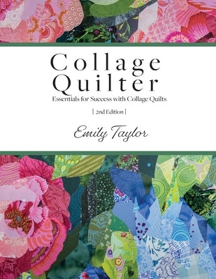 Collage Quilter: Essentials for Success with Collage Quilts by Taylor, Emily