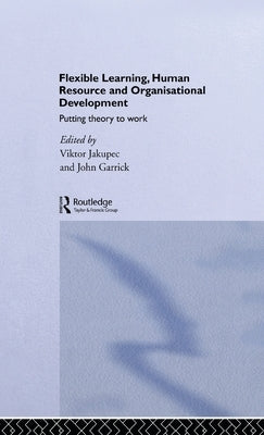 Flexible Learning, Human Resource and Organisational Development: Putting Theory to Work by Garrick, John