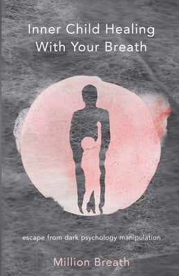 Inner Child Healing With Your Breath: escape from dark psychology manipulation by Breath, Million