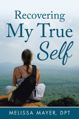 Recovering My True Self by Mayer Dpt, Melissa