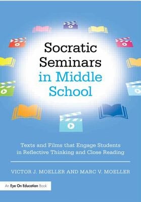 Socratic Seminars in Middle School: Texts and Films That Engage Students in Reflective Thinking and Close Reading by Moeller, Victor