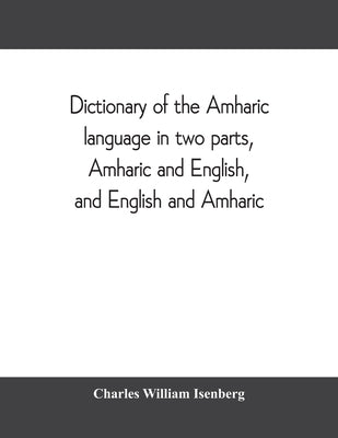 Dictionary of the Amharic language in two parts, Amharic and English, and English and Amharic by William Isenberg, Charles