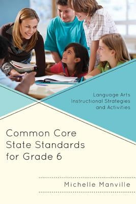 Common Core State Standards for Grade 6: Language Arts Instructional Strategies and Activities by Manville, Michelle