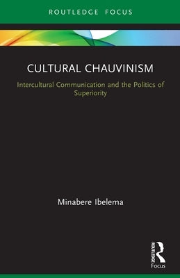 Cultural Chauvinism: Intercultural Communication and the Politics of Superiority by Ibelema, Minabere