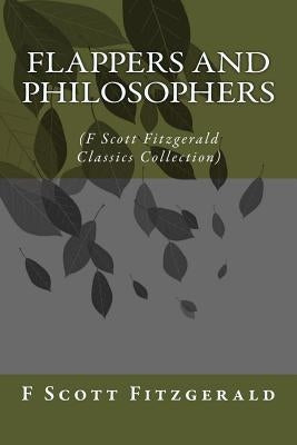 Flappers and Philosophers: (F Scott Fitzgerald Classics Collection) by Fitzgerald, F. Scott