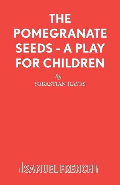 The Pomegranate Seeds - A Play for Children by Hayes, Sebastian