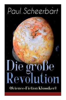 Die große Revolution (Science-Fiction Klassiker): Ein Mondroman by Scheerbart, Paul