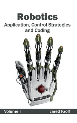 Robotics: Application, Control Strategies and Coding (Volume I) by Kroff, Jared