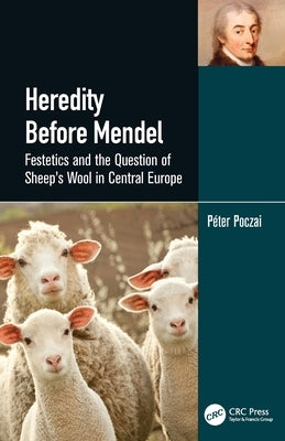 Heredity Before Mendel: Festetics and the Question of Sheep's Wool in Central Europe by Poczai, Péter