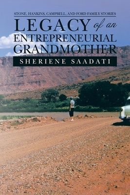 Legacy of an Entrepreneurial Grandmother: Stone, Hankins, Campbell, and Ford Family Stories by Saadati, Sheriene