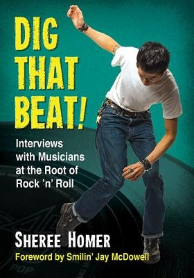Dig That Beat!: Interviews with Musicians at the Root of Rock 'n' Roll by Homer, Sheree