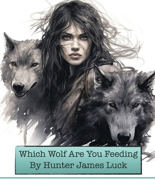 Which Wolf Are You Feeding by Luck, Hunter James