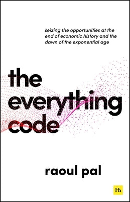 The Everything Code: Seizing the Opportunities at the End of Economic History and the Dawn of the Exponential Age by Pal, Raoul