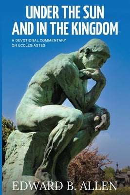 Under the Sun and in the Kingdom: A Devotional Commentary on Ecclesiastes by Allen, Edward B.