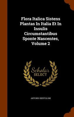Flora Italica Sistens Plantas In Italia Et In Insulis Circumstantibus Sponte Nascentes, Volume 2 by Bertoloni, Antonio