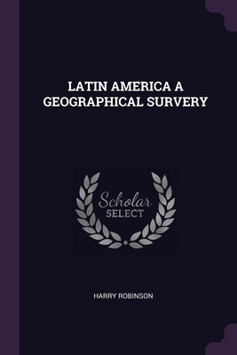 Latin America a Geographical Survery by Robinson, Harry