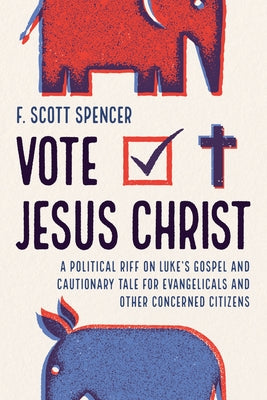 Vote Jesus Christ: A Political Riff on Luke's Gospel and Cautionary Tale for Evangelicals and Other Concerned Citizens by Spencer, F. Scott
