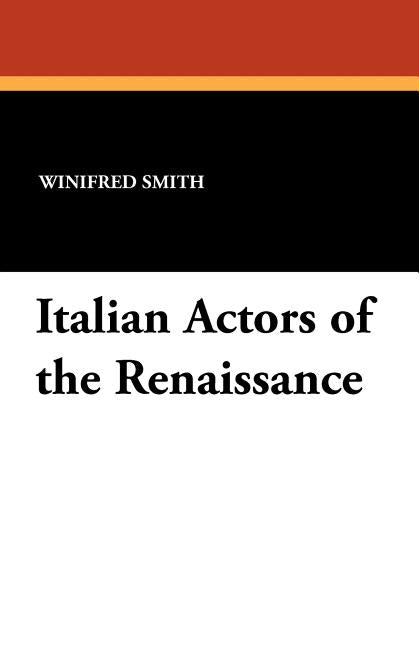 Italian Actors of the Renaissance by Smith, Winifred