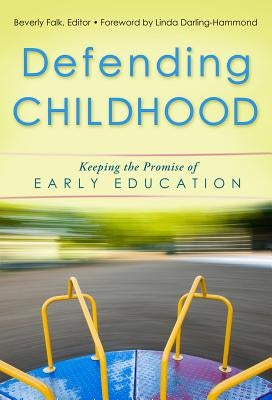 Defending Childhood: Keeping the Promise of Early Education by Falk, Beverly