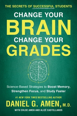 Change Your Brain, Change Your Grades: The Secrets of Successful Students: Science-Based Strategies to Boost Memory, Strengthen Focus, and Study Faste by Amen, Daniel G.