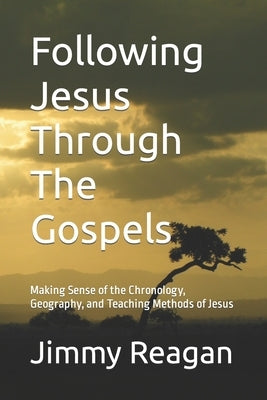 Following Jesus Through The Gospels: Making Sense of the Chronology, Geography, and Teaching Methods of Jesus by Reagan, Jimmy R.