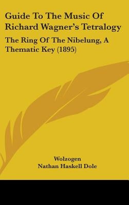 Guide To The Music Of Richard Wagner's Tetralogy: The Ring Of The Nibelung, A Thematic Key (1895) by Wolzogen, Hans Von