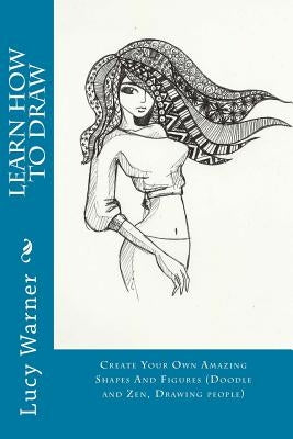 Learn How to Draw: Create Your Own Amazing Shapes and Figures (Doodle and Zen, Drawing People) by Warner, Lucy