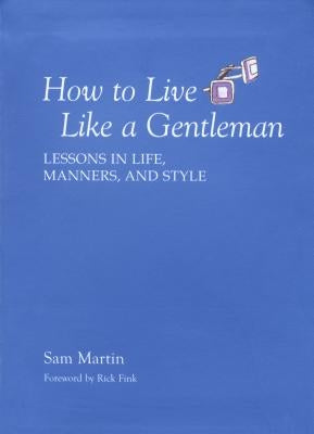 How to Live Like a Gentleman: Lessons in Life, Manners, and Style by Martin, Sam