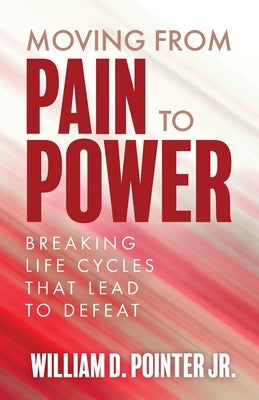 Moving from Pain to Power: Breaking Life Cycles That Lead to Defeat by Pointer, William, Jr.