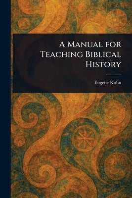A Manual for Teaching Biblical History by Kohn, Eugene