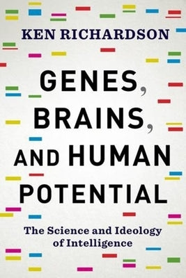 Genes, Brains, and Human Potential: The Science and Ideology of Intelligence by Richardson, Ken