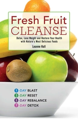 Fresh Fruit Cleanse: Detox, Lose Weight and Restore Your Health with Nature's Most Delicious Foods by Hall, Leanne