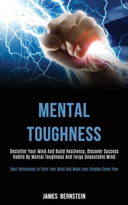 Mental Toughness: Declutter Your Mind and Build Resiliency, Discover Success Habits by Mental Toughness and Forge Unbeatable Mind (Best by Bernstein, James