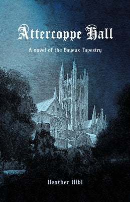 Attercoppe Hall: A novel of the Bayeux Tapestry by Hibl, Heather