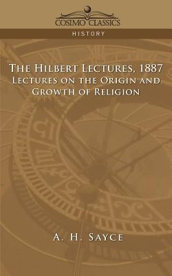 The Hibbert Lectures, 1887: Lectures on the Origin and Growth of Religion by Sayce, A. H.