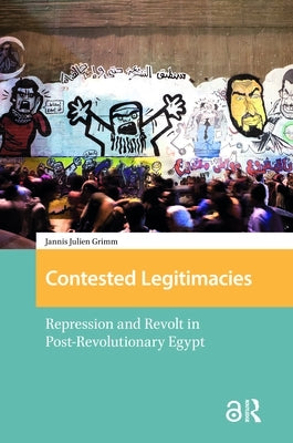Contested Legitimacies: Repression and Revolt in Post-Revolutionary Egypt by Grimm, Jannis Julien
