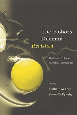 The Robots Dilemma Revisited: The Frame Problem in Artificial Intelligence by Ford, Kenneth M.