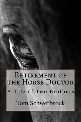 Retirement of the Horse Doctor: A Tale of Two Brothers by Schwerbrock, Tom