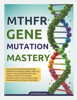 2026 MTHFR Gene Mutation Mastery: Unraveling Symptoms, Testing and Therapies to Enhance Energy, Fertility, Mental Focus, Detoxification, and Overall V by Quill, Vesper