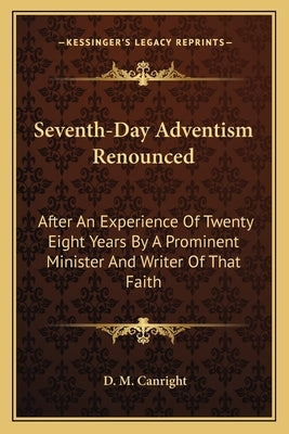 Seventh-Day Adventism Renounced: After an Experience of Twenty Eight Years by a Prominent Minister and Writer of That Faith by Canright, D. M.