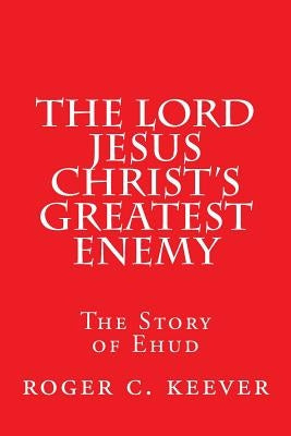 The Lord Jesus Christ's Greatest Enemy: The Story of Ehud by Keever, Roger C.