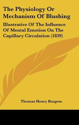 The Physiology Or Mechanism Of Blushing: Illustrative Of The Influence Of Mental Emotion On The Capillary Circulation (1839) by Burgess, Thomas Henry