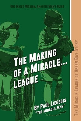 The Making of a Miracle...League: The Miracle League of Green Bay Story by Liegeois, Paul the Miracle Man