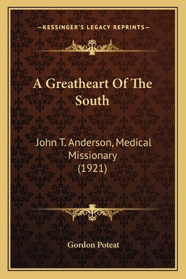 A Greatheart Of The South: John T. Anderson, Medical Missionary (1921) by Poteat, Gordon